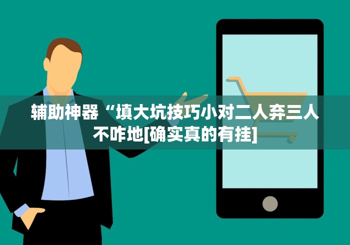 辅助神器“填大坑技巧小对二人弃三人不咋地[确实真的有挂]