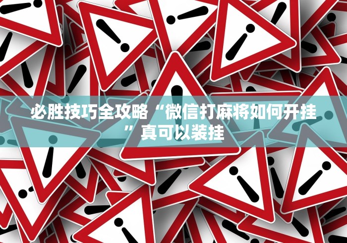 必胜技巧全攻略“微信打麻将如何开挂”真可以装挂 必胜技巧全攻略“微信打麻将如何开挂”真可以装挂