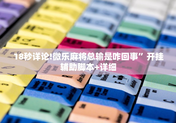 18秒详论!微乐麻将总输是咋回事”开挂辅助脚本+详细