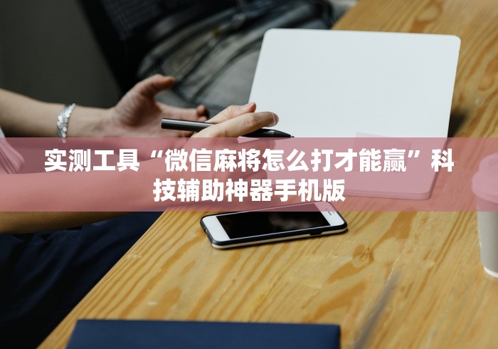 实测工具“微信麻将怎么打才能赢”科技辅助神器手机版 实测工具“微信麻将怎么打才能赢”科技辅助神器手机版