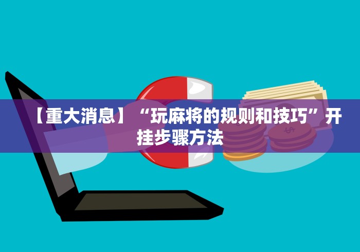 【重大消息】“玩麻将的规则和技巧”开挂步骤方法