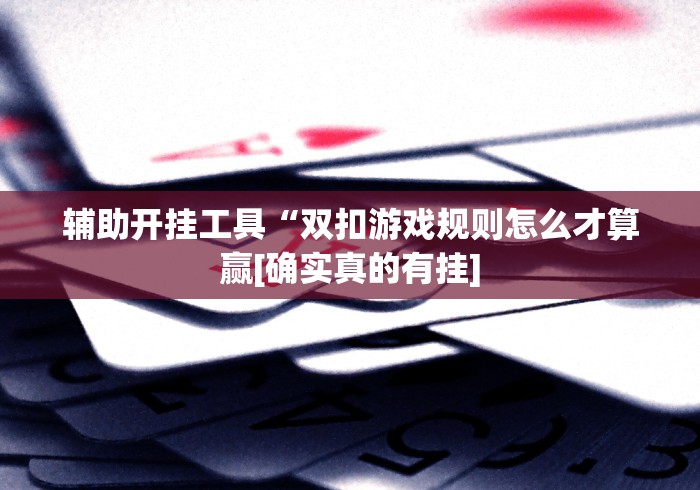 辅助开挂工具“双扣游戏规则怎么才算赢[确实真的有挂]