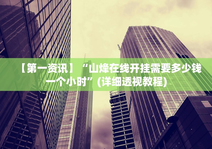 【第一资讯】“山烽在线开挂需要多少钱一个小时”(详细透视教程)