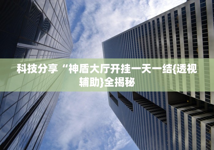 科技分享“神盾大厅开挂一天一结{透视辅助}全揭秘