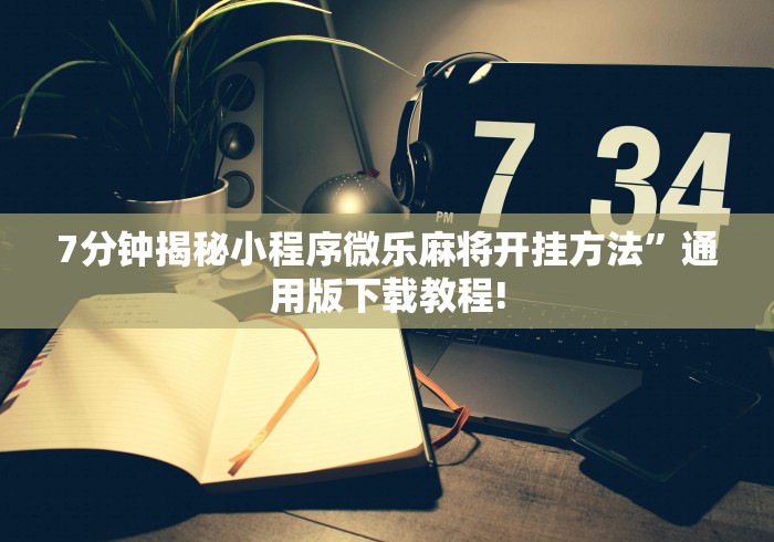 7分钟揭秘小程序微乐麻将开挂方法”通用版下载教程! 7分钟揭秘小程序微乐麻将开挂方法”通用版下载教程!