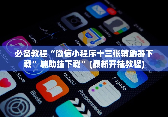 必备教程“微信小程序十三张辅助器下载”辅助挂下载”(最新开挂教程) 必备教程“微信小程序十三张辅助器下载”辅助挂下载”(最新开挂教程)