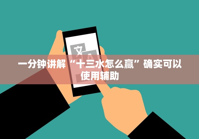 一分钟讲解“十三水怎么赢”确实可以使用辅助 一分钟讲解“十三水怎么赢”确实可以使用辅助
