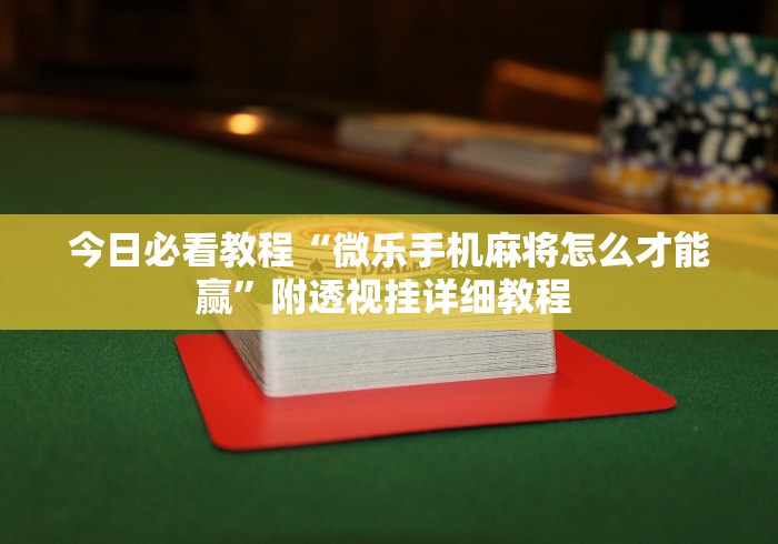 今日必看教程“微乐手机麻将怎么才能赢”附透视挂详细教程 