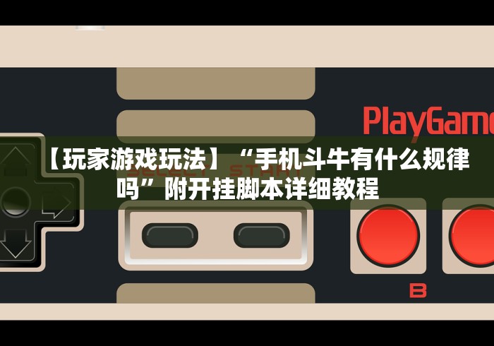 【玩家游戏玩法】“手机斗牛有什么规律吗”附开挂脚本详细教程 【玩家游戏玩法】“手机斗牛有什么规律吗”附开挂脚本详细教程