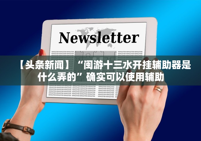 【头条新闻】“闽游十三水开挂辅助器是什么弄的”确实可以使用辅助