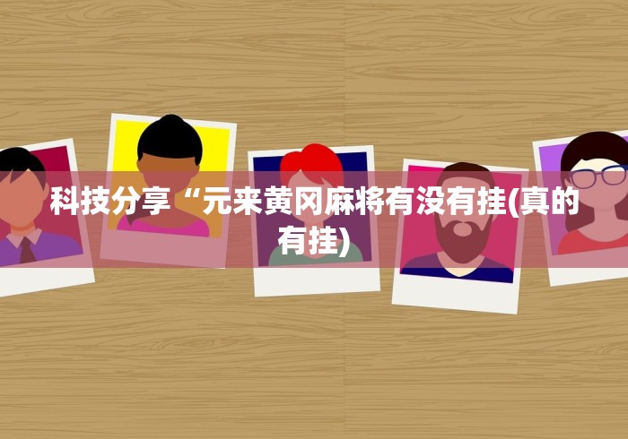 科技分享“元来黄冈麻将有没有挂(真的有挂) 科技分享“元来黄冈麻将有没有挂(真的有挂)