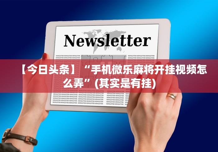【今日头条】“手机微乐麻将开挂视频怎么弄”(其实是有挂)