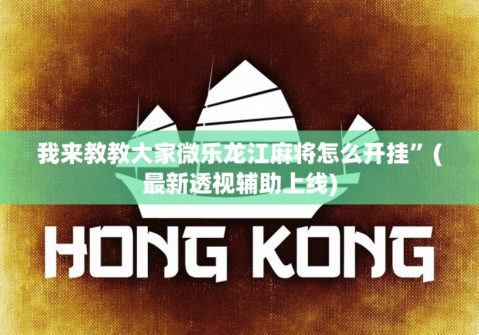 我来教教大家微乐龙江麻将怎么开挂”(最新透视辅助上线) 我来教教大家微乐龙江麻将怎么开挂”(最新透视辅助上线)