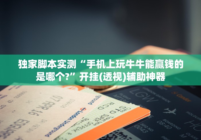 独家脚本实测“手机上玩牛牛能赢钱的是哪个?”开挂(透视)辅助神器