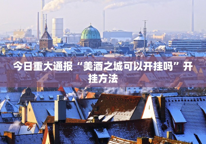 今日重大通报“美酒之城可以开挂吗”开挂方法