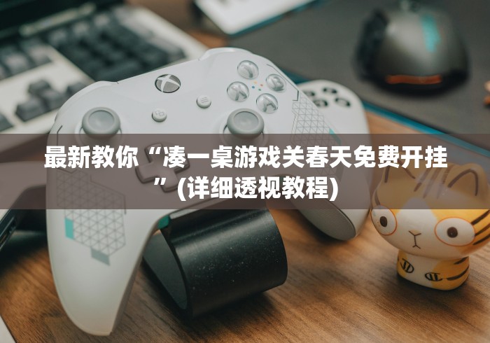 最新教你“凑一桌游戏关春天免费开挂”(详细透视教程)