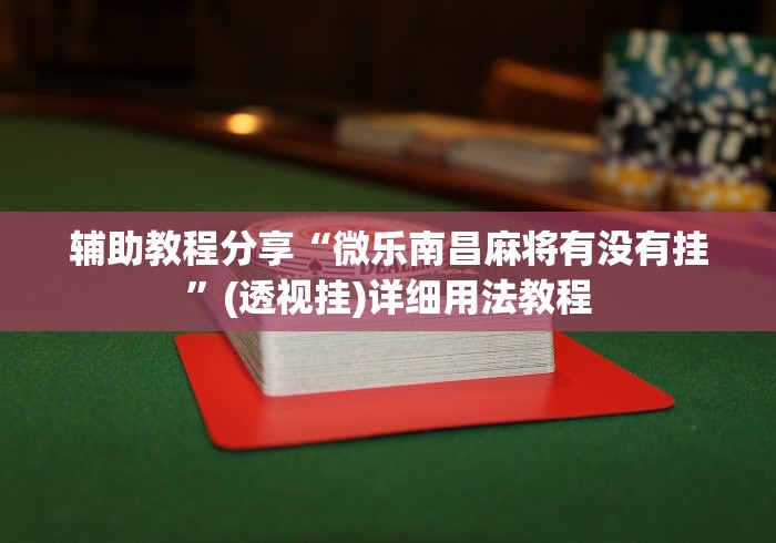 辅助教程分享“微乐南昌麻将有没有挂”(透视挂)详细用法教程