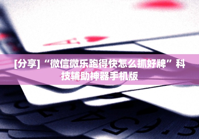 [分享]“微信微乐跑得快怎么抓好牌”科技辅助神器手机版