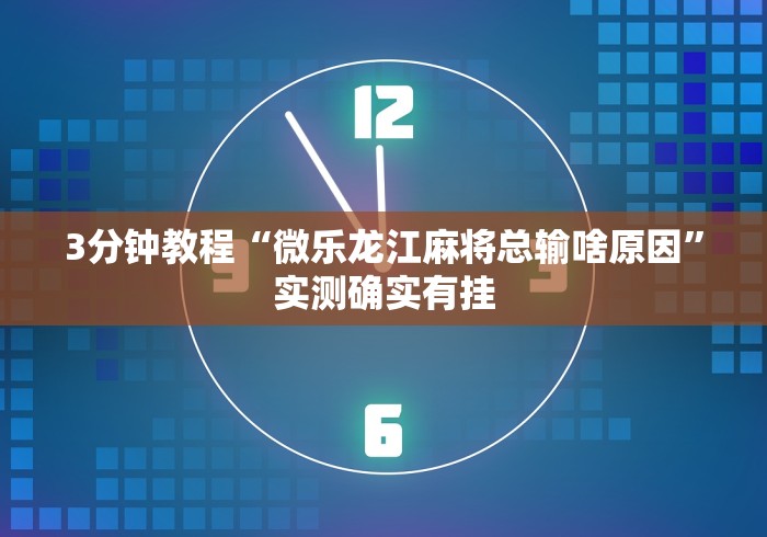 3分钟教程“微乐龙江麻将总输啥原因”实测确实有挂