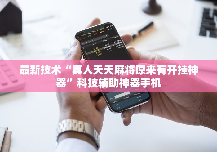 最新技术“真人天天麻将原来有开挂神器”科技辅助神器手机