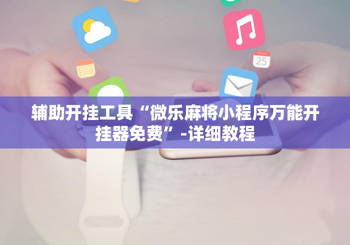 辅助开挂工具“微乐麻将小程序万能开挂器免费”-详细教程