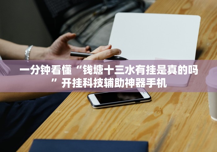 一分钟看懂“钱塘十三水有挂是真的吗”开挂科技辅助神器手机
