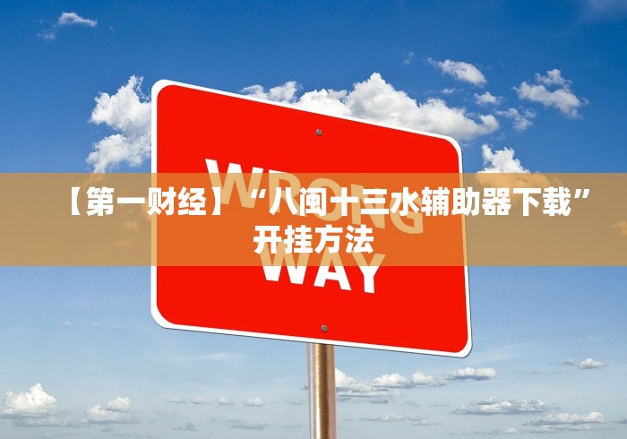 【第一财经】“八闽十三水辅助器下载”开挂方法