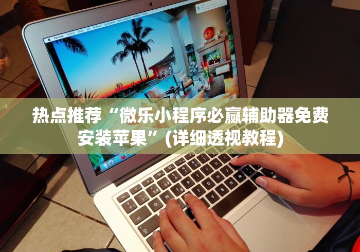 热点推荐“微乐小程序必赢辅助器免费安装苹果”(详细透视教程)