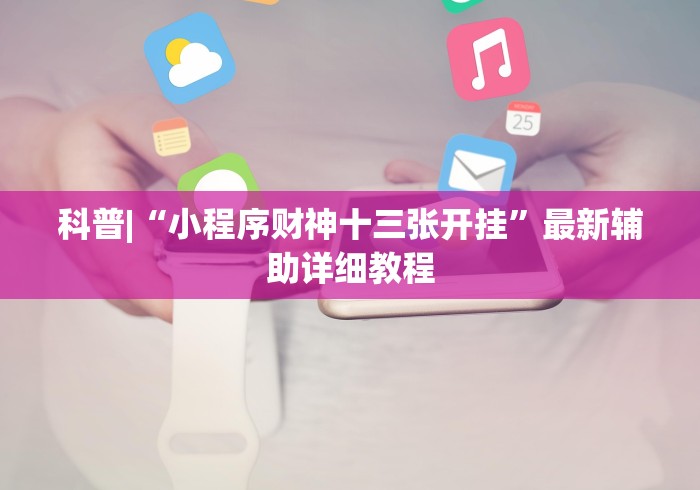 科普|“小程序财神十三张开挂”最新辅助详细教程