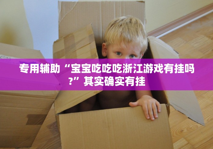 专用辅助“宝宝吃吃吃浙江游戏有挂吗?”其实确实有挂