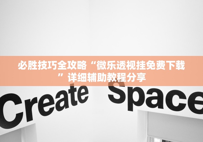 必胜技巧全攻略“微乐透视挂免费下载”详细辅助教程分享