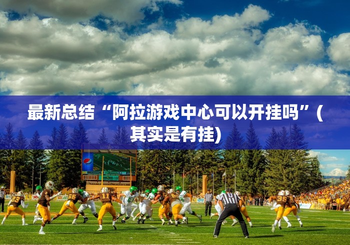最新总结“阿拉游戏中心可以开挂吗”(其实是有挂)