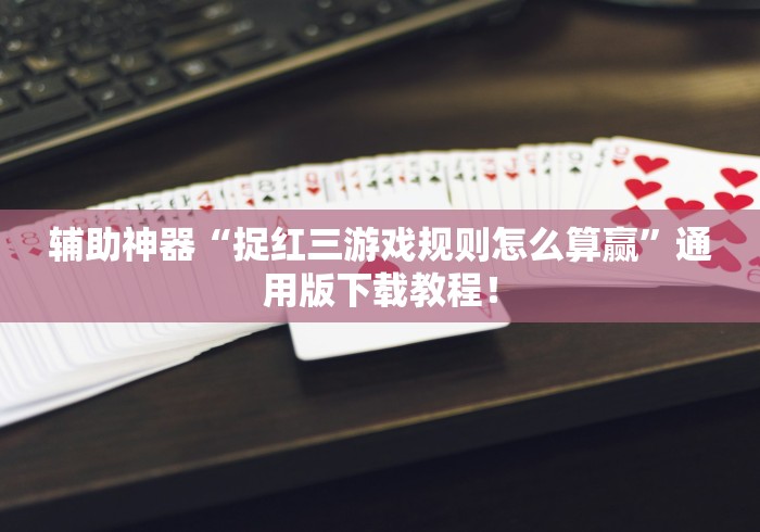 辅助神器“捉红三游戏规则怎么算赢”通用版下载教程！