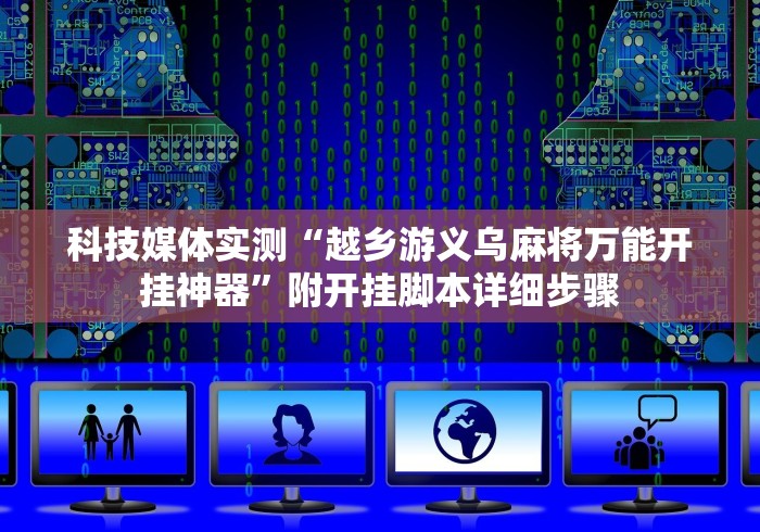 科技媒体实测“越乡游义乌麻将万能开挂神器”附开挂脚本详细步骤