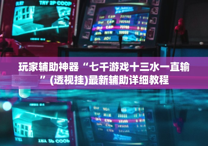 玩家辅助神器“七千游戏十三水一直输”(透视挂)最新辅助详细教程