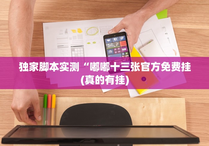 独家脚本实测“嘟嘟十三张官方免费挂(真的有挂)