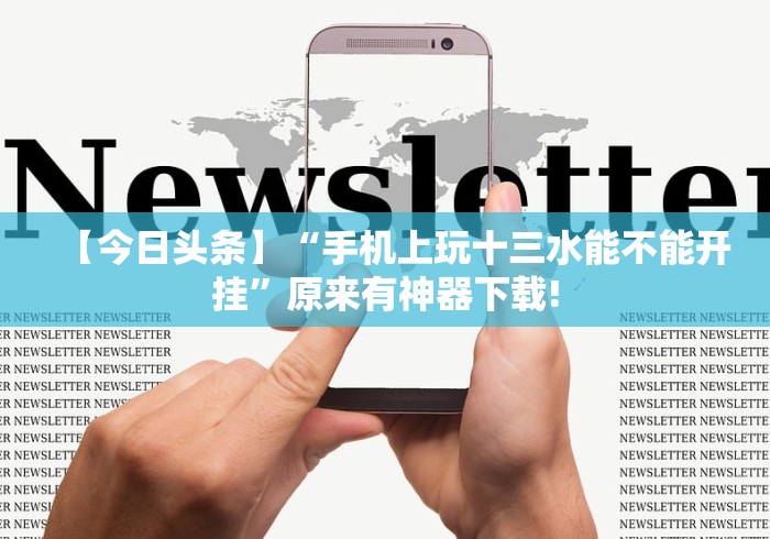 【今日头条】“手机上玩十三水能不能开挂”原来有神器下载!