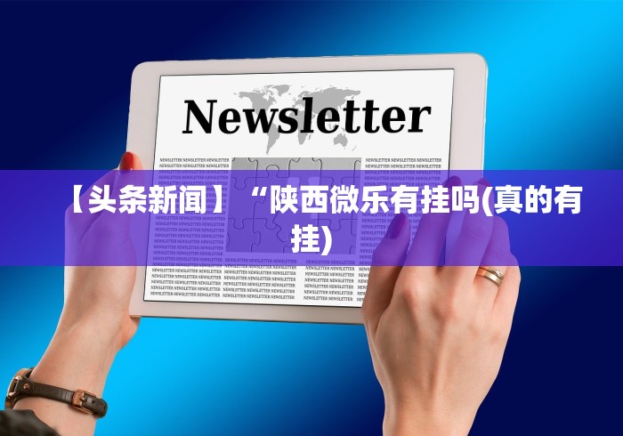 【头条新闻】“陕西微乐有挂吗(真的有挂)