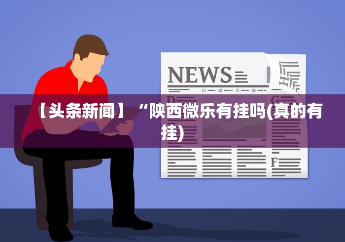 【头条新闻】“陕西微乐有挂吗(真的有挂)
