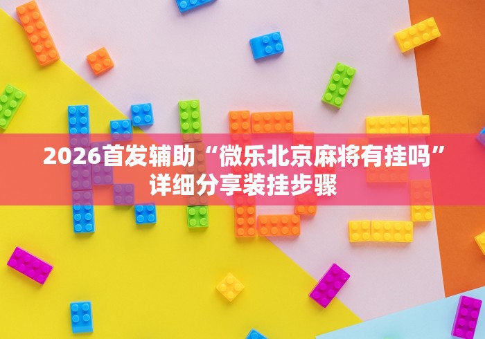 2026首发辅助“微乐北京麻将有挂吗”详细分享装挂步骤