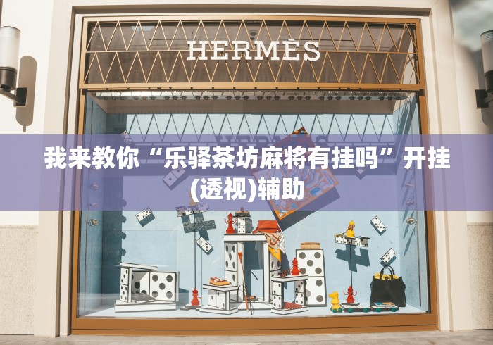 我来教你“乐驿茶坊麻将有挂吗”开挂(透视)辅助