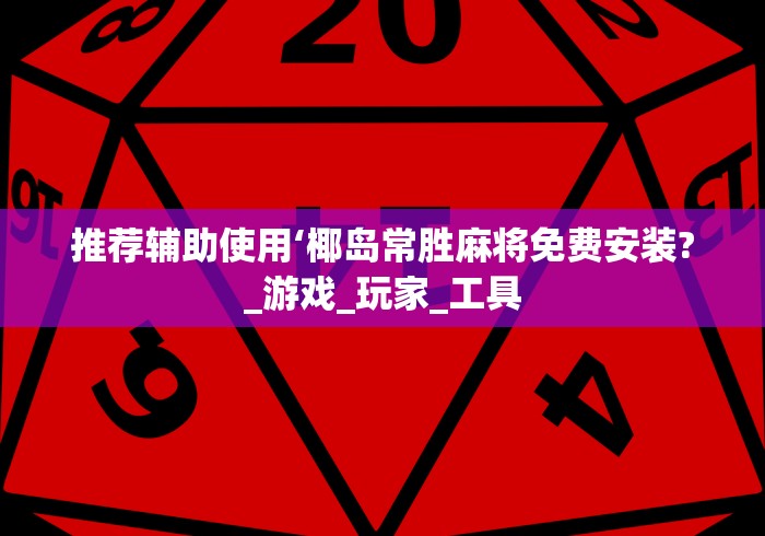 推荐辅助使用‘椰岛常胜麻将免费安装?_游戏_玩家_工具