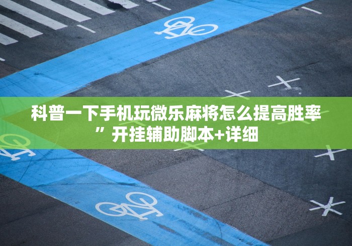 科普一下手机玩微乐麻将怎么提高胜率”开挂辅助脚本+详细