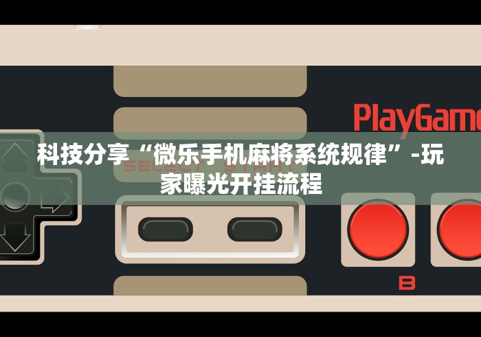 科技分享“微乐手机麻将系统规律”-玩家曝光开挂流程