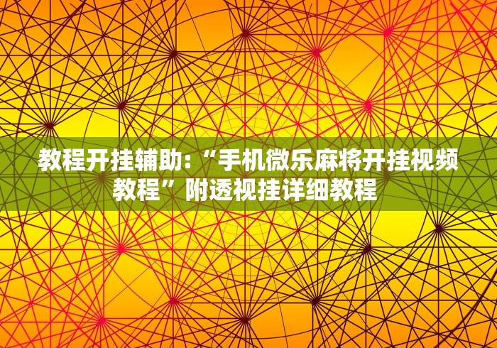 教程开挂辅助:“手机微乐麻将开挂视频教程”附透视挂详细教程 