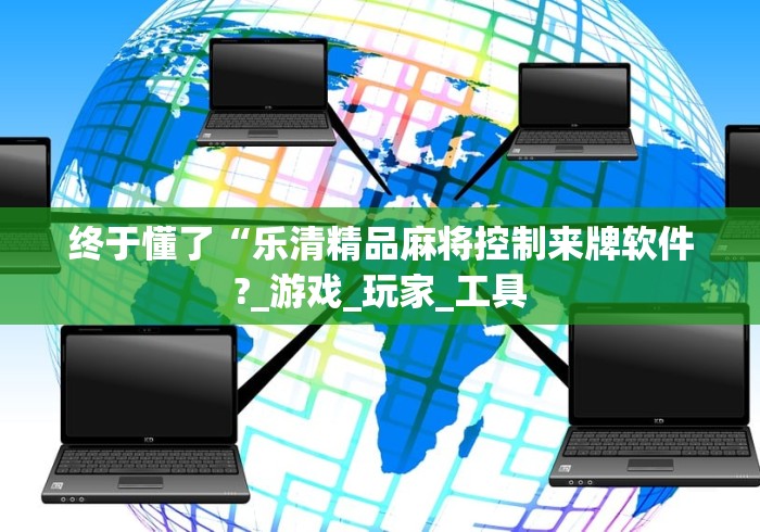 终于懂了“乐清精品麻将控制来牌软件?_游戏_玩家_工具