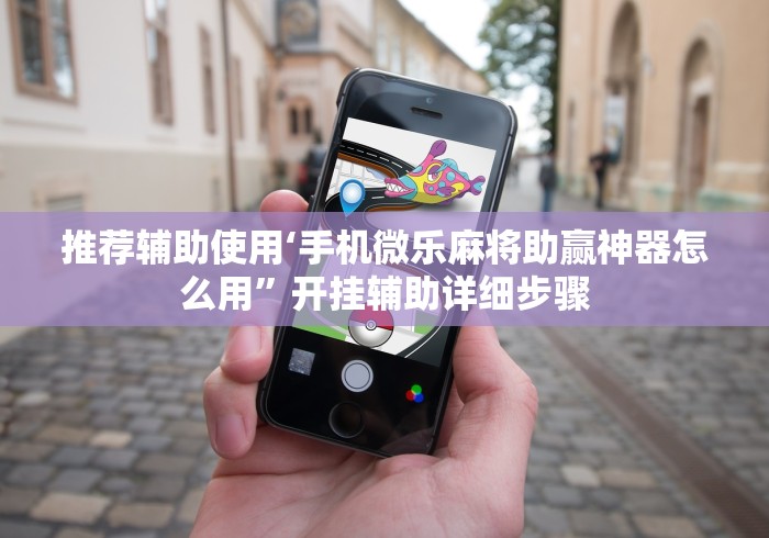 推荐辅助使用‘手机微乐麻将助赢神器怎么用”开挂辅助详细步骤