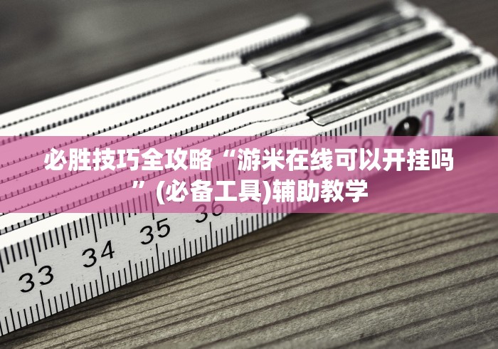 必胜技巧全攻略“游米在线可以开挂吗”(必备工具)辅助教学