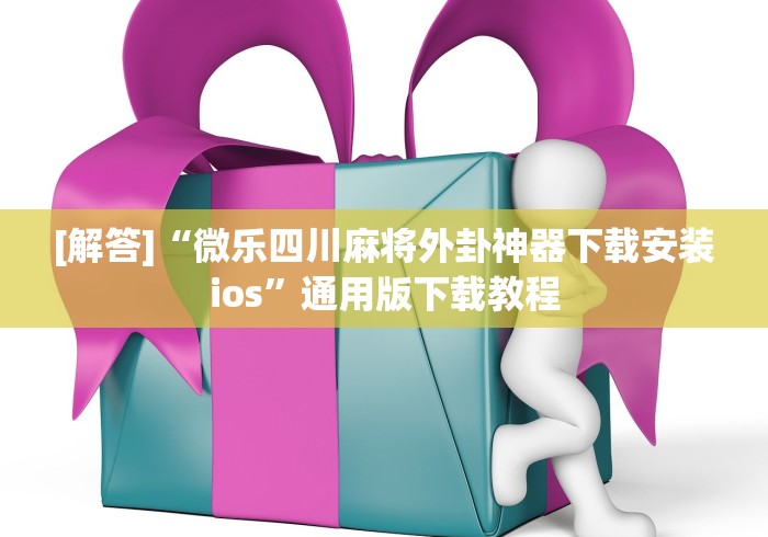 [解答]“微乐四川麻将外卦神器下载安装ios”通用版下载教程