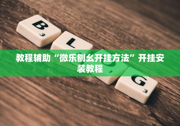 教程辅助“微乐刨幺开挂方法”开挂安装教程